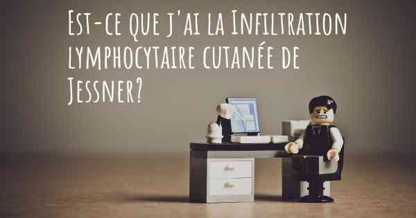 Est-ce que j'ai la Infiltration lymphocytaire cutanée de Jessner?