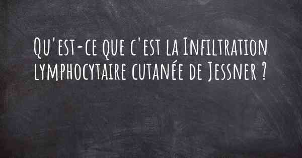 Qu'est-ce que c'est la Infiltration lymphocytaire cutanée de Jessner ?