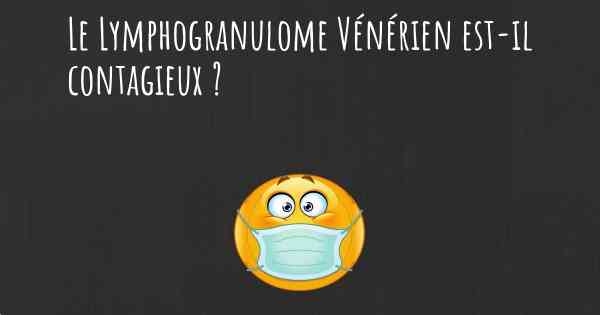 Le Lymphogranulome Vénérien est-il contagieux ?
