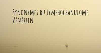 Synonymes du Lymphogranulome Vénérien. 