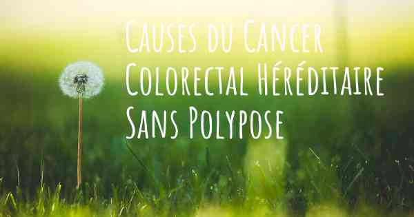 Causes du Cancer Colorectal Héréditaire Sans Polypose