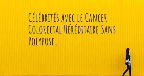 Célébrités avec le Cancer Colorectal Héréditaire Sans Polypose. 