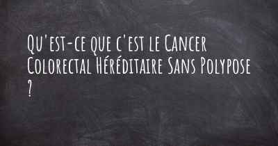 Qu'est-ce que c'est le Cancer Colorectal Héréditaire Sans Polypose ?