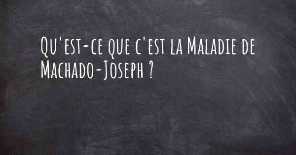 Qu'est-ce que c'est la Maladie de Machado-Joseph ?