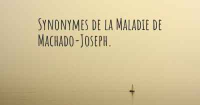 Synonymes de la Maladie de Machado-Joseph. 