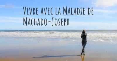 Vivre avec la Maladie de Machado-Joseph