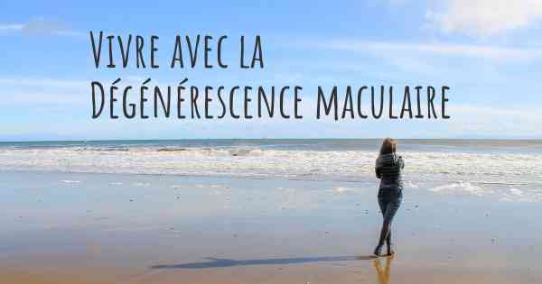 Vivre avec la Dégénérescence maculaire