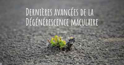 Dernières avancées de la Dégénérescence maculaire