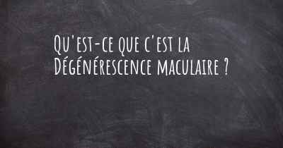 Qu'est-ce que c'est la Dégénérescence maculaire ?