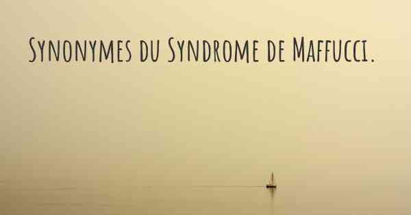 Synonymes du Syndrome de Maffucci. 