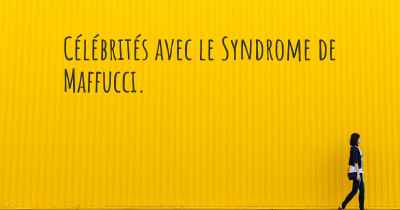 Célébrités avec le Syndrome de Maffucci. 