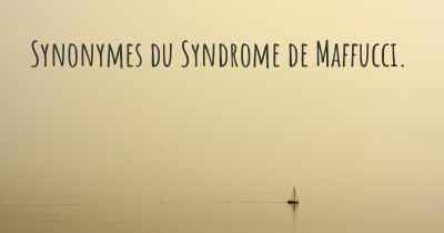 Synonymes du Syndrome de Maffucci. 