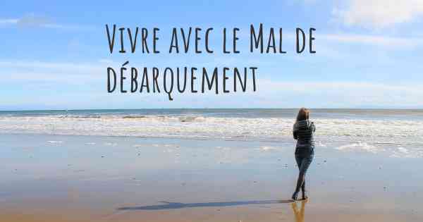 Vivre avec le Mal de débarquement