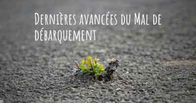 Dernières avancées du Mal de débarquement