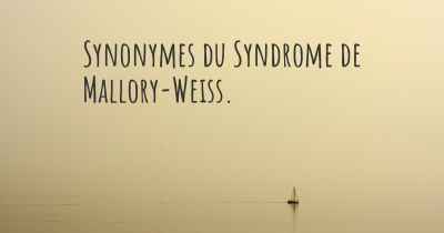 Synonymes du Syndrome de Mallory-Weiss. 