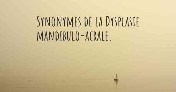 Synonymes de la Dysplasie mandibulo-acrale. 