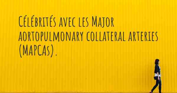 Célébrités avec les Major aortopulmonary collateral arteries (MAPCAs). 