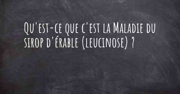 Qu'est-ce que c'est la Maladie du sirop d'érable (leucinose) ?