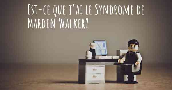 Est-ce que j'ai le Syndrome de Marden Walker?