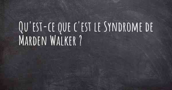 Qu'est-ce que c'est le Syndrome de Marden Walker ?