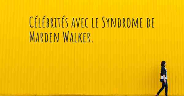 Célébrités avec le Syndrome de Marden Walker. 