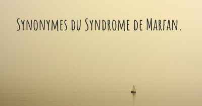 Synonymes du Syndrome de Marfan. 