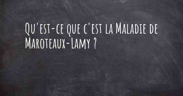 Qu'est-ce que c'est la Maladie de Maroteaux-Lamy ?