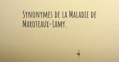 Synonymes de la Maladie de Maroteaux-Lamy. 