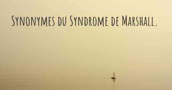 Synonymes du Syndrome de Marshall. 