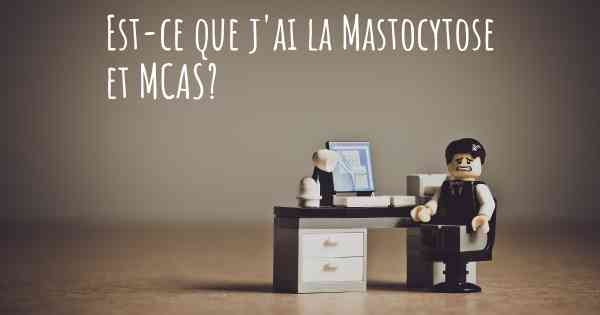 Est-ce que j'ai la Mastocytose et MCAS?