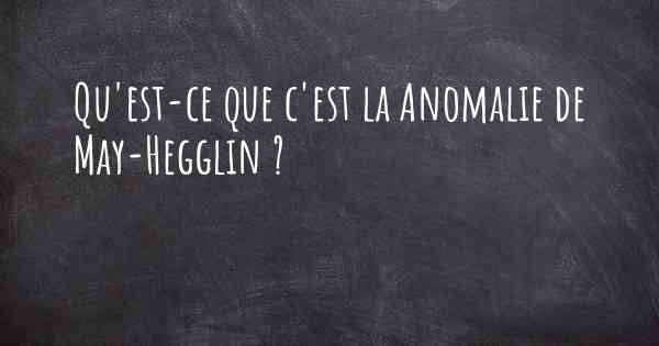 Qu'est-ce que c'est la Anomalie de May-Hegglin ?