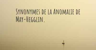 Synonymes de la Anomalie de May-Hegglin. 