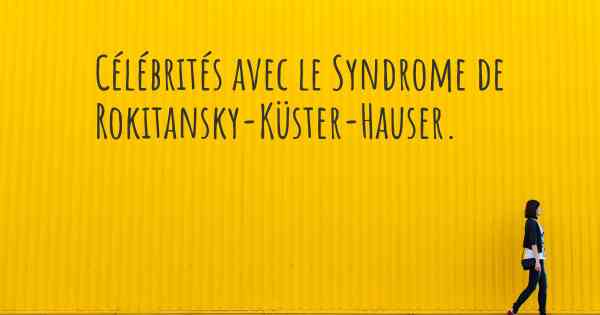 Célébrités avec le Syndrome de Rokitansky-Küster-Hauser. 