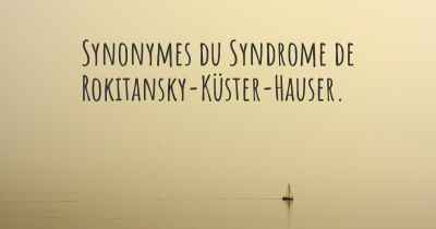 Synonymes du Syndrome de Rokitansky-Küster-Hauser. 