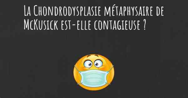 La Chondrodysplasie métaphysaire de McKusick est-elle contagieuse ?