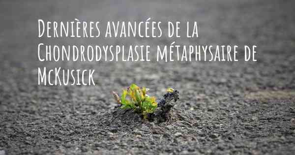 Dernières avancées de la Chondrodysplasie métaphysaire de McKusick