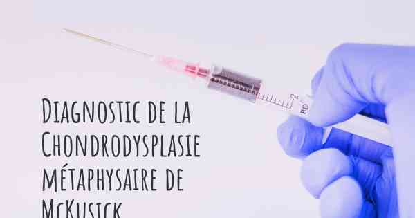 Diagnostic de la Chondrodysplasie métaphysaire de McKusick