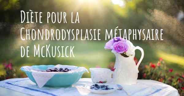 Diète pour la Chondrodysplasie métaphysaire de McKusick