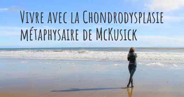 Vivre avec la Chondrodysplasie métaphysaire de McKusick