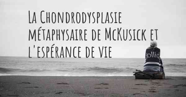 La Chondrodysplasie métaphysaire de McKusick et l'espérance de vie