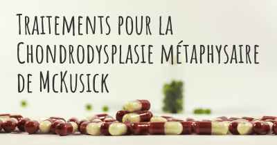 Traitements pour la Chondrodysplasie métaphysaire de McKusick