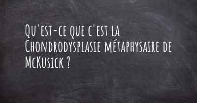 Qu'est-ce que c'est la Chondrodysplasie métaphysaire de McKusick ?