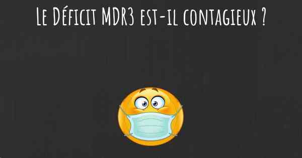 Le Déficit MDR3 est-il contagieux ?