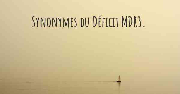 Synonymes du Déficit MDR3. 