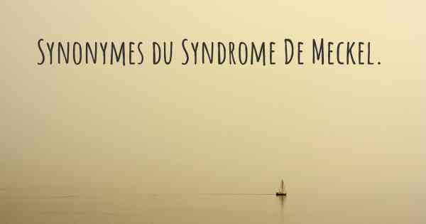 Synonymes du Syndrome De Meckel. 