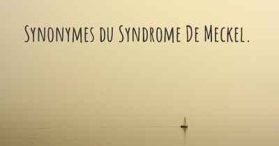 Synonymes du Syndrome De Meckel. 