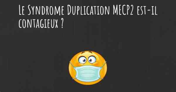 Le Syndrome Duplication MECP2 est-il contagieux ?