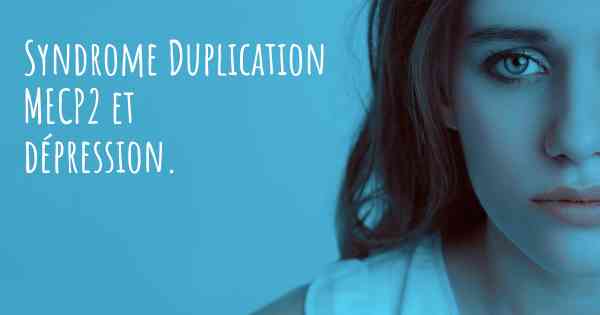 Syndrome Duplication MECP2 et dépression. 