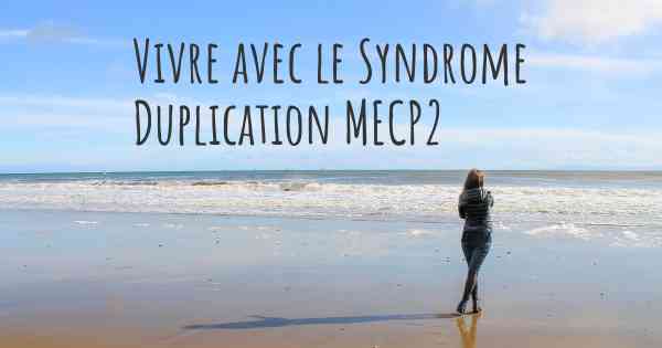 Vivre avec le Syndrome Duplication MECP2
