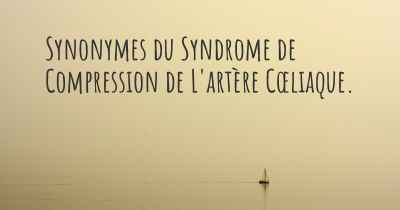 Synonymes du Syndrome de Compression de L'artère Cœliaque. 